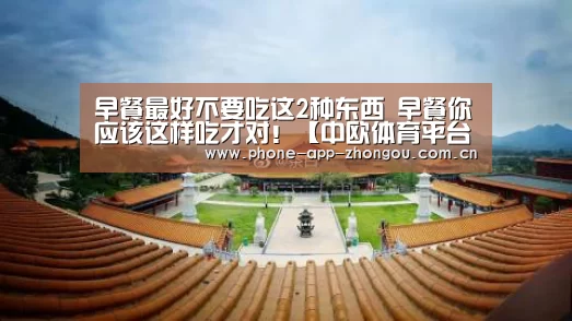 早餐最好不要吃这2种东西 早餐你应该这样吃才对!【中欧体育平台】(图1) 中欧体育官网
