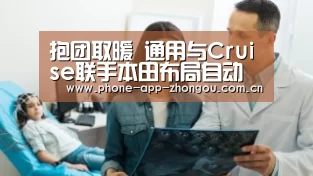 抱团取暖 通用与Cruise联手本田布局自动驾驶“中欧体育”(图2) 中欧体育官网
