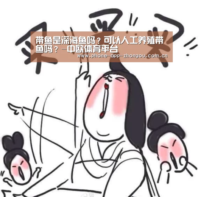 带鱼是深海鱼吗?可以人工养殖带鱼吗?-中欧体育平台(图1) 中欧体育