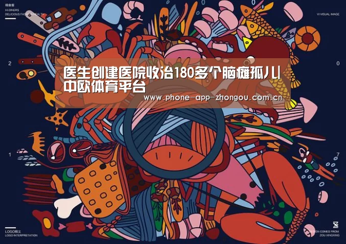 医生创建医院收治180多个脑瘫孤儿|中欧体育平台(图1) zoty体育