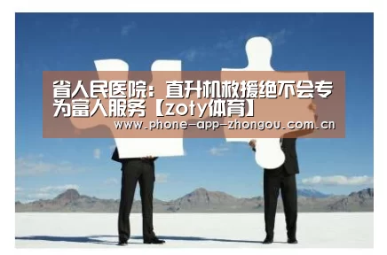 省人民医院:直升机救援绝不会专为富人服务【zoty体育】(图1) 中欧体育平台