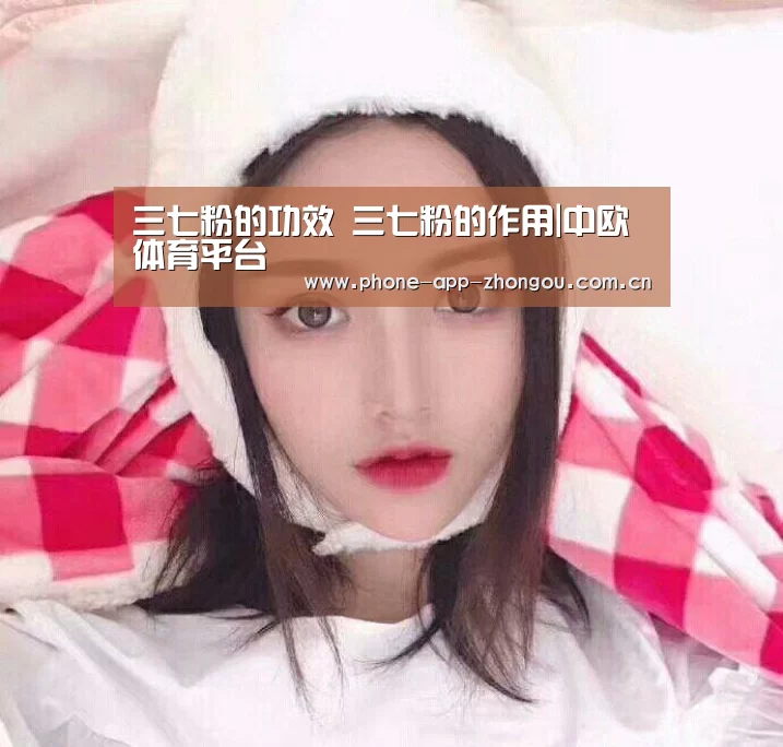 三七粉的功效 三七粉的作用|中欧体育平台(图1) 中欧体育