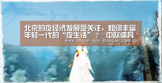 北京的夜经济发展受关注,如何丰富年轻一代的“夜生活”?-中欧体育平台(图1) zoty体育