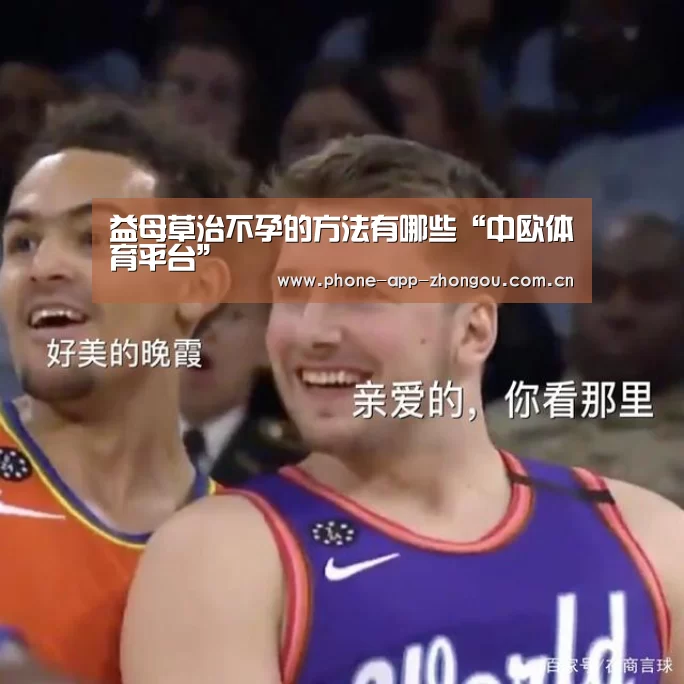 益母草治不孕的方法有哪些“中欧体育平台”(图2) 中欧体育